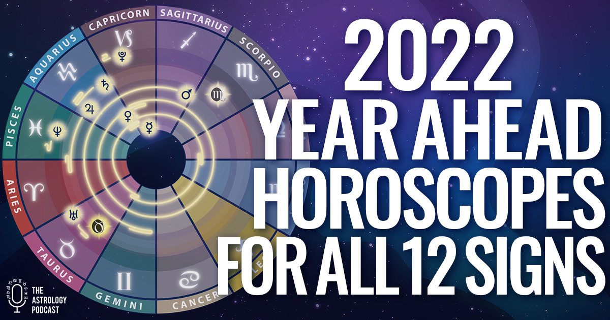 2022 Yearly Horoscopes For All 12 Zodiac Signs The Astrology Podcast